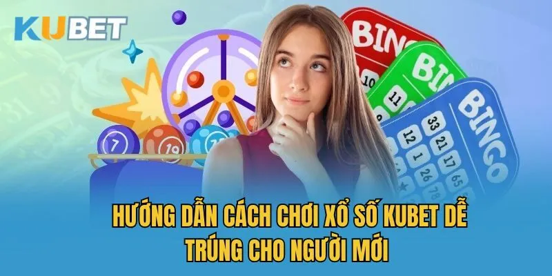 Hướng dẫn cách chơi xổ số Kubet dễ trúng cho người mới
